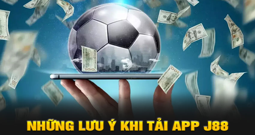 Những lưu ý khi tải app J88